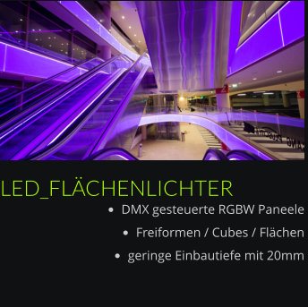 LED_FLÄCHENLICHTER •	DMX gesteuerte RGBW Paneele  •	Freiformen / Cubes / Flächen •	geringe Einbautiefe mit 20mm